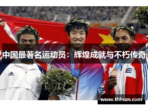 中国最著名运动员：辉煌成就与不朽传奇