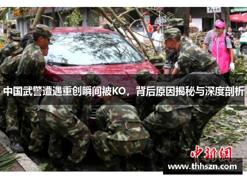 中国武警遭遇重创瞬间被KO，背后原因揭秘与深度剖析