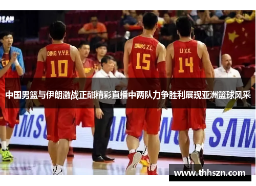 中国男篮与伊朗激战正酣精彩直播中两队力争胜利展现亚洲篮球风采