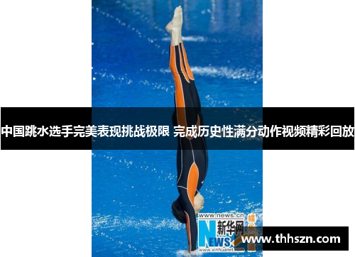 中国跳水选手完美表现挑战极限 完成历史性满分动作视频精彩回放