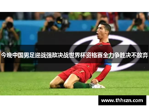 今晚中国男足迎战强敌决战世界杯资格赛全力争胜决不放弃