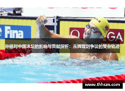 孙杨对中国泳坛的影响与贡献探析：从辉煌到争议的复杂轨迹
