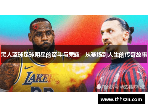 黑人篮球足球明星的奋斗与荣耀：从赛场到人生的传奇故事
