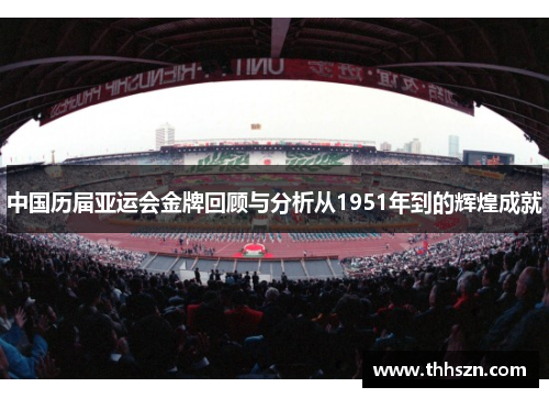 中国历届亚运会金牌回顾与分析从1951年到的辉煌成就