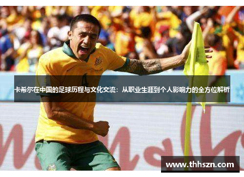 卡希尔在中国的足球历程与文化交流：从职业生涯到个人影响力的全方位解析