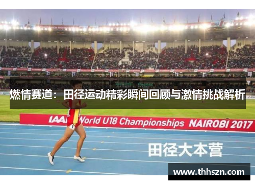 燃情赛道：田径运动精彩瞬间回顾与激情挑战解析