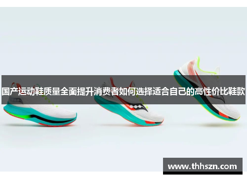 国产运动鞋质量全面提升消费者如何选择适合自己的高性价比鞋款