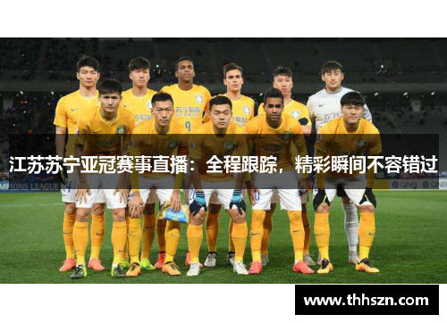 江苏苏宁亚冠赛事直播：全程跟踪，精彩瞬间不容错过