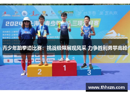 青少年跆拳道比赛：挑战极限展现风采 力争胜利勇攀高峰