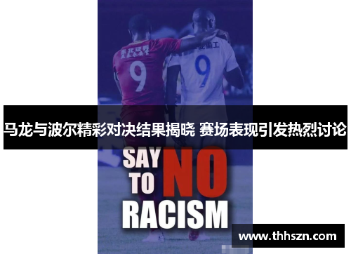 马龙与波尔精彩对决结果揭晓 赛场表现引发热烈讨论