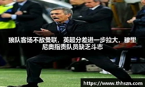 狼队客场不敌曼联，英超分差进一步拉大，穆里尼奥指责队员缺乏斗志