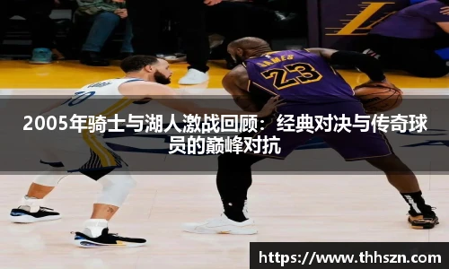 2005年骑士与湖人激战回顾：经典对决与传奇球员的巅峰对抗