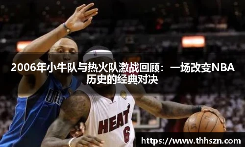 2006年小牛队与热火队激战回顾：一场改变NBA历史的经典对决
