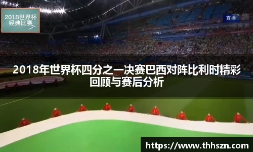 2018年世界杯四分之一决赛巴西对阵比利时精彩回顾与赛后分析