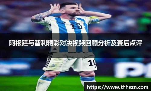 阿根廷与智利精彩对决视频回顾分析及赛后点评