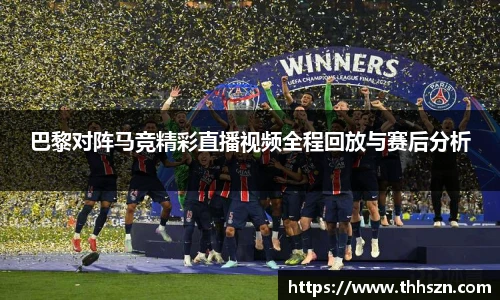 巴黎对阵马竞精彩直播视频全程回放与赛后分析