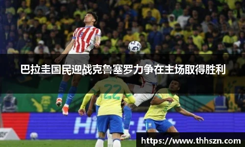 巴拉圭国民迎战克鲁塞罗力争在主场取得胜利