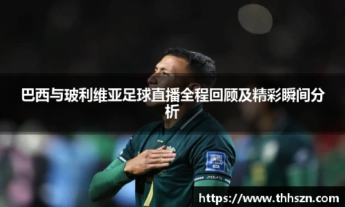 巴西与玻利维亚足球直播全程回顾及精彩瞬间分析