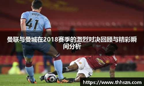曼联与曼城在2018赛季的激烈对决回顾与精彩瞬间分析