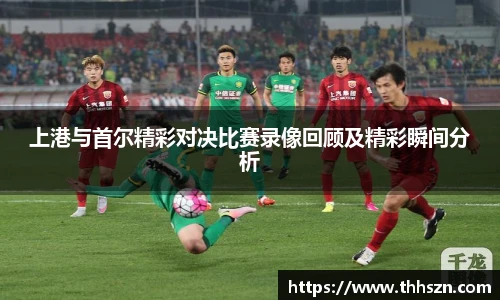 上港与首尔精彩对决比赛录像回顾及精彩瞬间分析