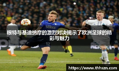 根特与基迪纳摩的激烈对决揭示了欧洲足球的精彩与魅力